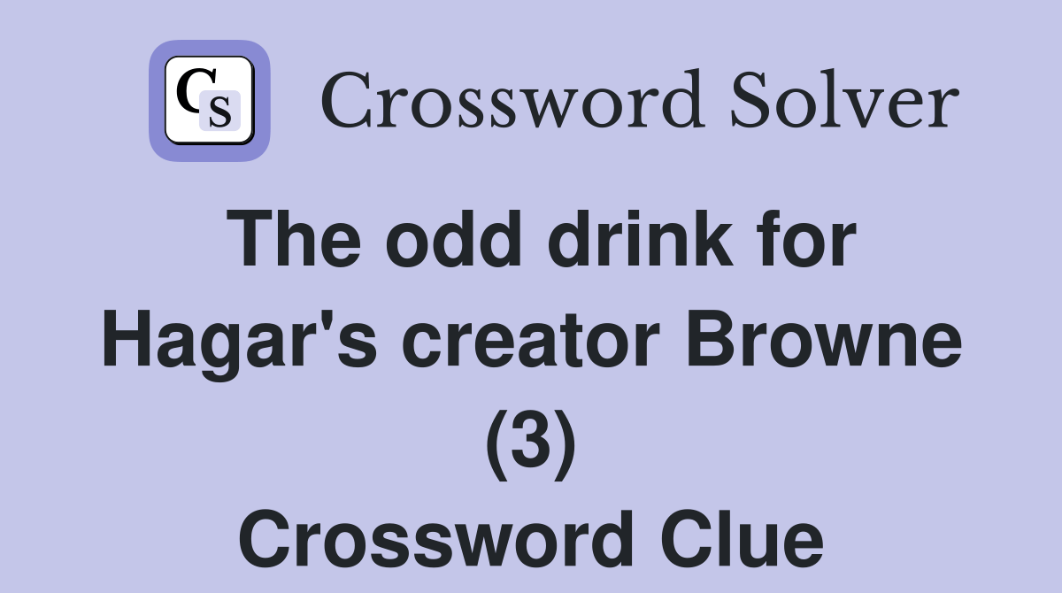 The odd drink for Hagar's creator Browne (3) Crossword Clue Answers